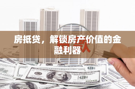 三水房抵贷，解锁房产价值的金融利器