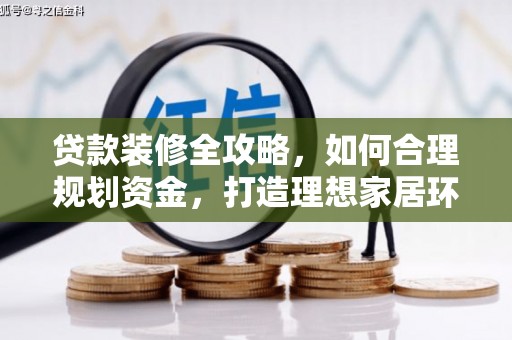 三水贷款装修全攻略，如何合理规划资金，打造理想家居环境