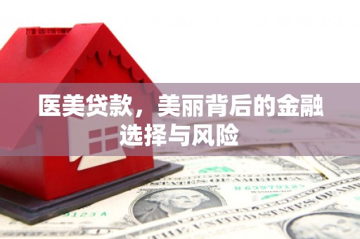 三水医美贷款，美丽背后的金融选择与风险