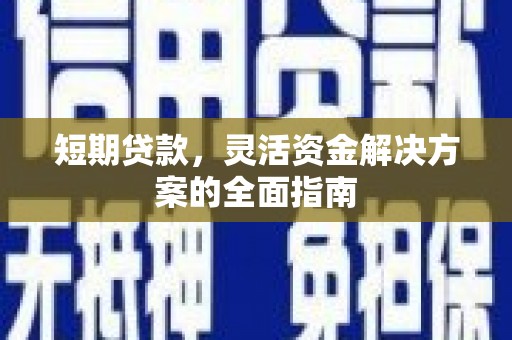 三水短期贷款，灵活资金解决方案的全面指南