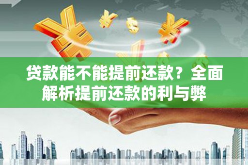 三水贷款能不能提前还款？全面解析提前还款的利与弊