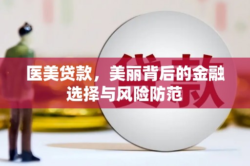 三水医美贷款，美丽背后的金融选择与风险防范