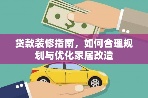 三水贷款装修指南，如何合理规划与优化家居改造