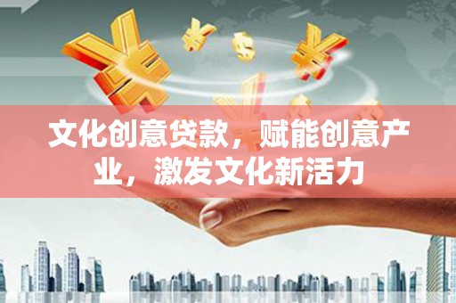 三水文化创意贷款，赋能创意产业，激发文化新活力