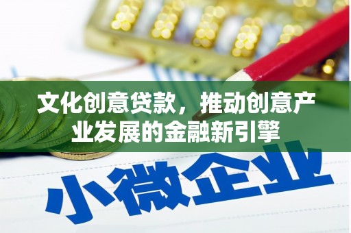 三水文化创意贷款，推动创意产业发展的金融新引擎