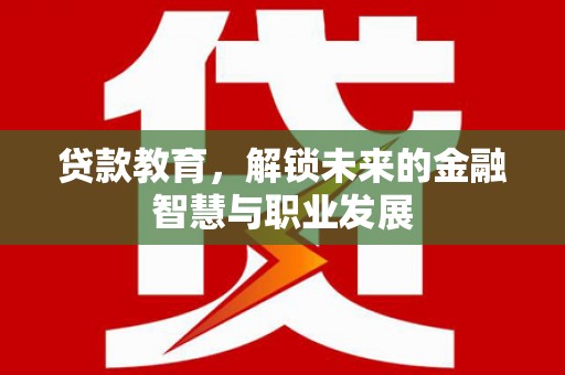 三水贷款教育，解锁未来的金融智慧与职业发展