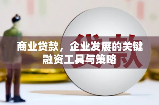 三水商业贷款，企业发展的关键融资工具与策略