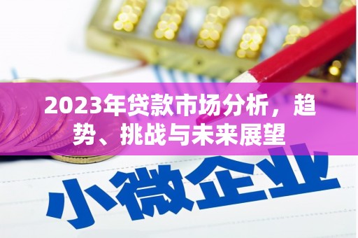 三水2023年贷款市场分析，趋势、挑战与未来展望