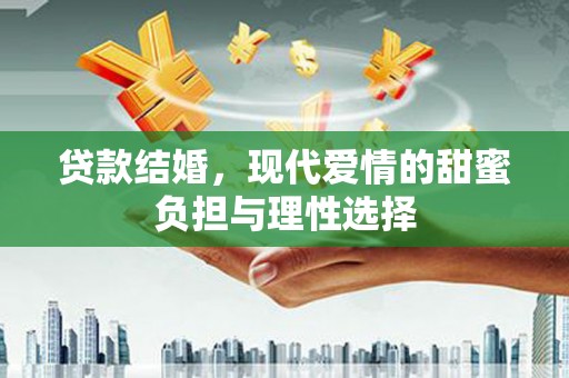三水贷款结婚，现代爱情的甜蜜负担与理性选择
