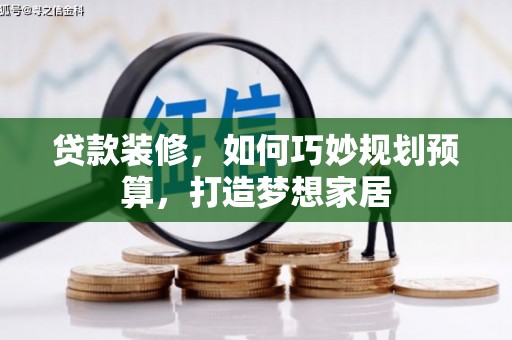 三水贷款装修，如何巧妙规划预算，打造梦想家居