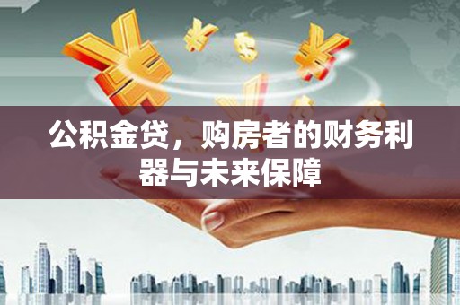 三水公积金贷，购房者的财务利器与未来保障