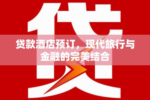 三水贷款酒店预订，现代旅行与金融的完美结合