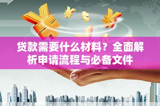 三水贷款需要什么材料？全面解析申请流程与必备文件