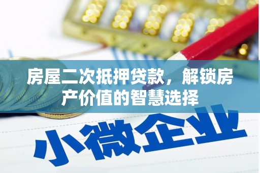 三水房屋二次抵押贷款，解锁房产价值的智慧选择
