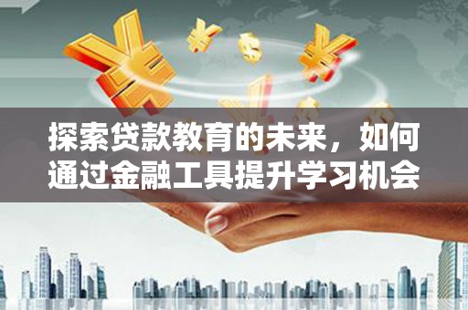 三水探索贷款教育的未来，如何通过金融工具提升学习机会
