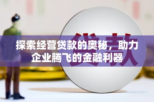 三水探索经营贷款的奥秘，助力企业腾飞的金融利器