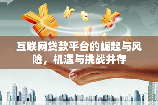 三水互联网贷款平台的崛起与风险，机遇与挑战并存