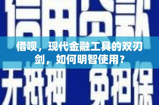 三水借呗，现代金融工具的双刃剑，如何明智使用？