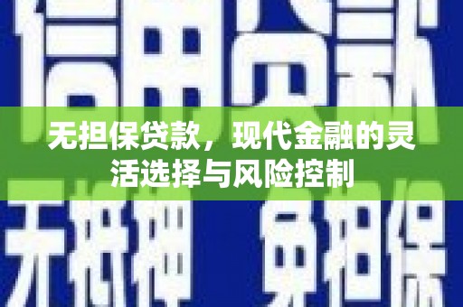 三水无担保贷款，现代金融的灵活选择与风险控制