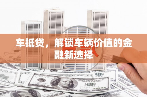 三水车抵贷，解锁车辆价值的金融新选择