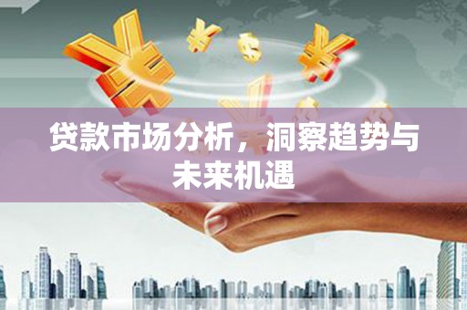三水贷款市场分析，洞察趋势与未来机遇