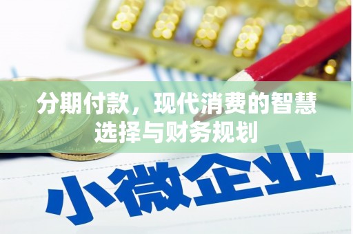 三水分期付款，现代消费的智慧选择与财务规划