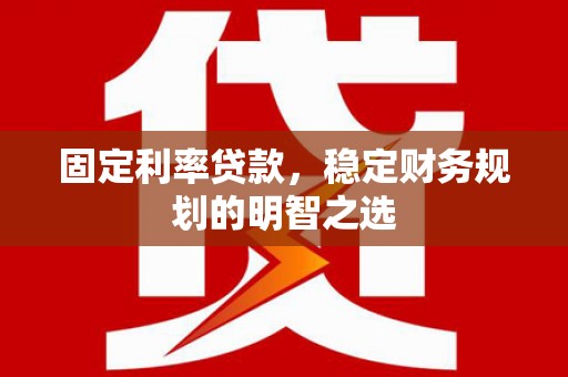 三水固定利率贷款，稳定财务规划的明智之选