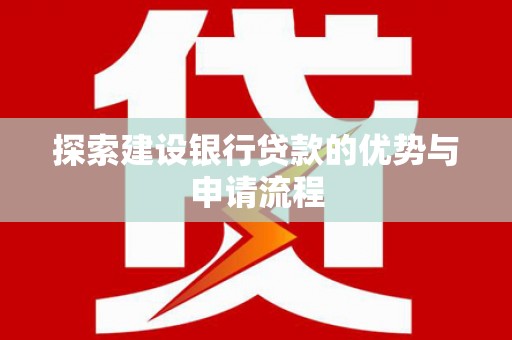 三水探索建设银行贷款的优势与申请流程