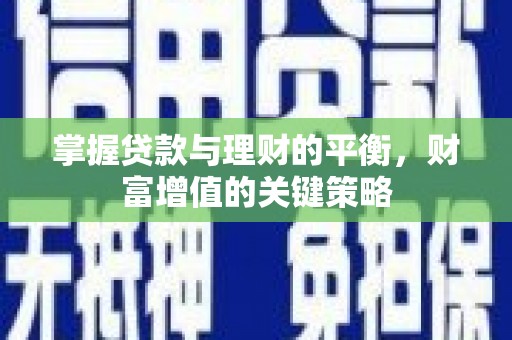 三水掌握贷款与理财的平衡，财富增值的关键策略