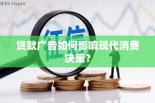 三水贷款广告如何影响现代消费决策？