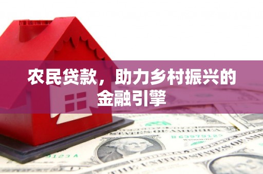 三水农民贷款，助力乡村振兴的金融引擎