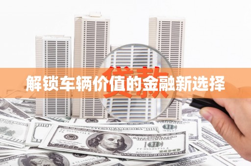 三水解锁车辆价值的金融新选择
