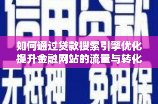 三水如何通过贷款搜索引擎优化提升金融网站的流量与转化率