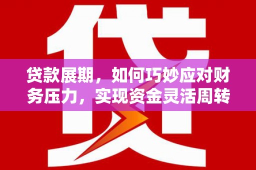 三水贷款展期，如何巧妙应对财务压力，实现资金灵活周转