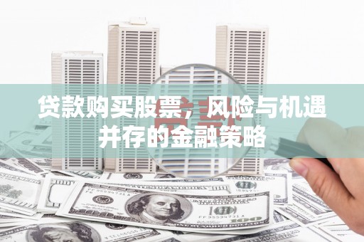 三水贷款购买股票，风险与机遇并存的金融策略