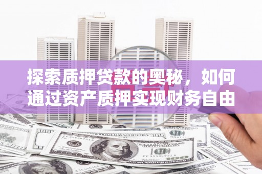 三水探索质押贷款的奥秘，如何通过资产质押实现财务自由