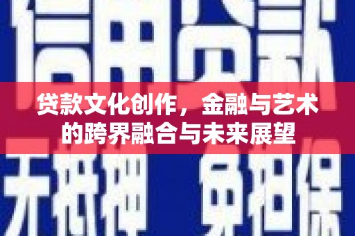 三水贷款文化创作，金融与艺术的跨界融合与未来展望