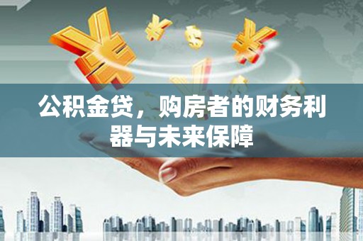 三水公积金贷，购房者的财务利器与未来保障