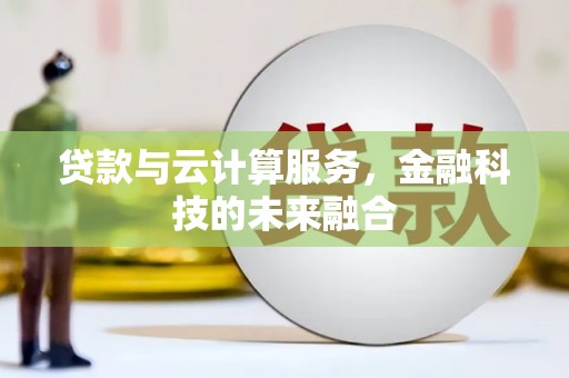 三水贷款与云计算服务，金融科技的未来融合