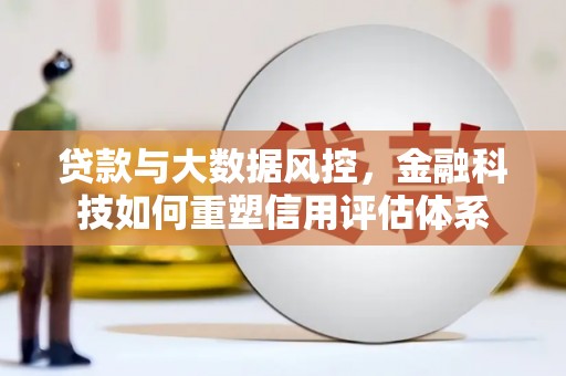 三水贷款与大数据风控，金融科技如何重塑信用评估体系