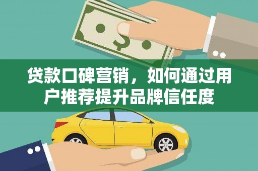 三水贷款口碑营销，如何通过用户推荐提升品牌信任度