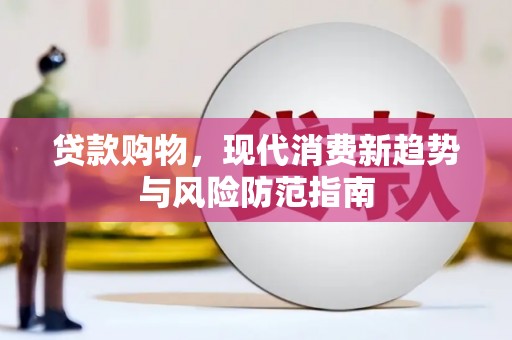 三水贷款购物，现代消费新趋势与风险防范指南