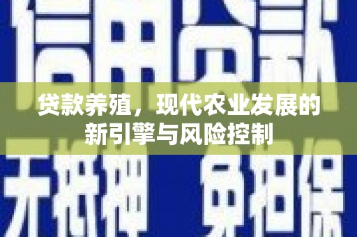 三水贷款养殖，现代农业发展的新引擎与风险控制