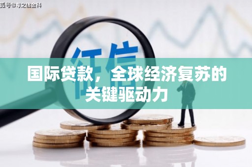三水国际贷款，全球经济复苏的关键驱动力