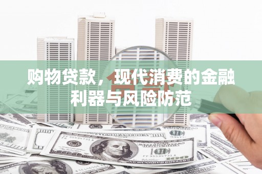 三水购物贷款，现代消费的金融利器与风险防范