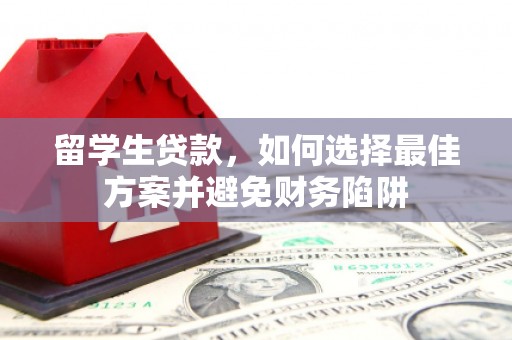 三水留学生贷款，如何选择最佳方案并避免财务陷阱