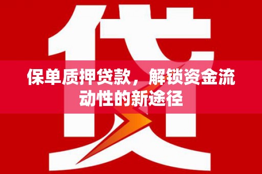 三水保单质押贷款，解锁资金流动性的新途径