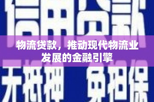 三水物流贷款，推动现代物流业发展的金融引擎