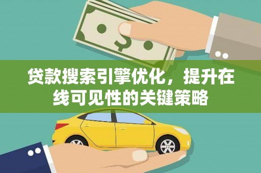 三水贷款搜索引擎优化，提升在线可见性的关键策略