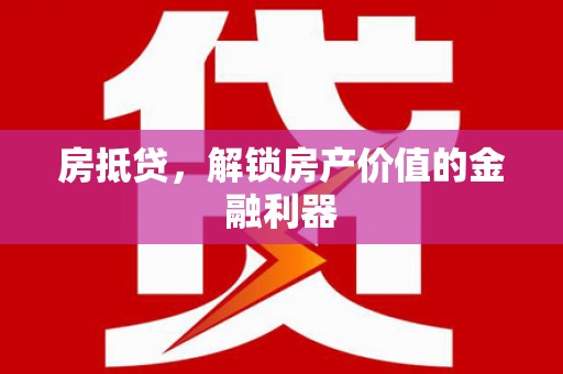三水房抵贷，解锁房产价值的金融利器